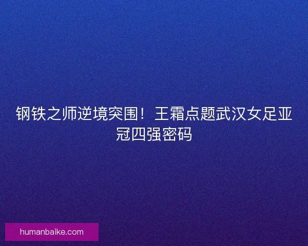 钢铁之师逆境突围！王霜点题武汉女足亚冠四强密码