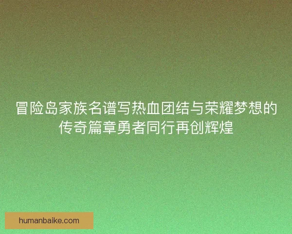 冒险岛家族名谱写热血团结与荣耀梦想的传奇篇章勇者同行再创辉煌 冒险岛家族名谱写热血团结与荣耀梦想的传奇篇章勇者同行再创辉煌