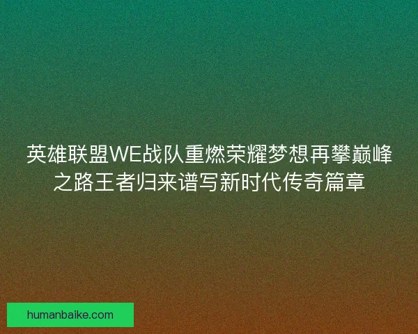 英雄联盟WE战队重燃荣耀梦想再攀巅峰之路王者归来谱写新时代传奇篇章