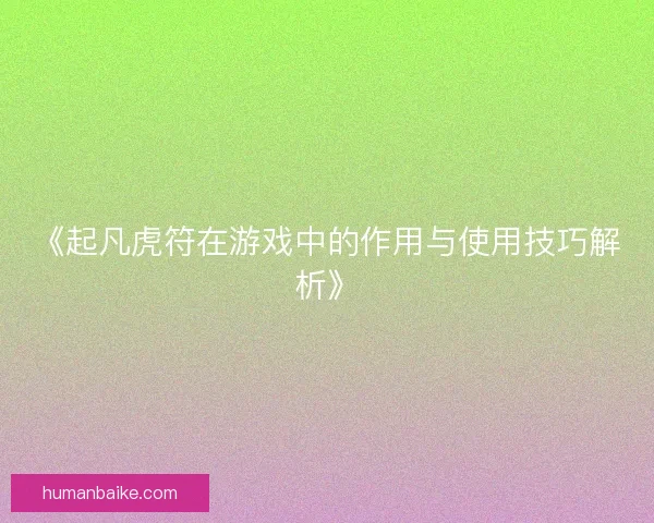 《起凡虎符在游戏中的作用与使用技巧解析》