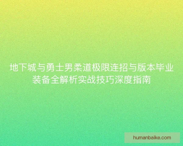 地下城与勇士男柔道极限连招与版本毕业装备全解析实战技巧深度指南