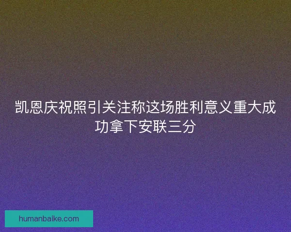 凯恩庆祝照引关注称这场胜利意义重大成功拿下安联三分