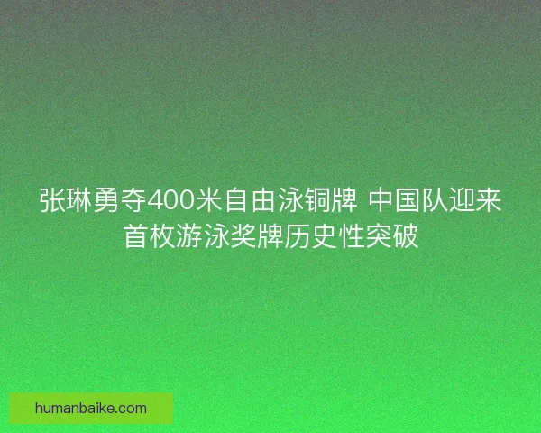 张琳勇夺400米自由泳铜牌 中国队迎来首枚游泳奖牌历史性突破 张琳勇夺400米自由泳铜牌 中国队迎来首枚游泳奖牌历史性突破