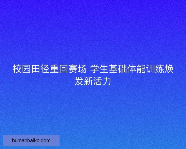校园田径重回赛场 学生基础体能训练焕发新活力