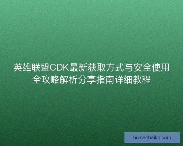 英雄联盟CDK最新获取方式与安全使用全攻略解析分享指南详细教程 英雄联盟CDK最新获取方式与安全使用全攻略解析分享指南详细教程