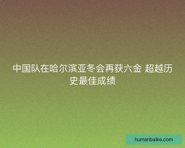 中国队在哈尔滨亚冬会再获六金 超越历史最佳成绩 中国队在哈尔滨亚冬会再获六金 超越历史最佳成绩