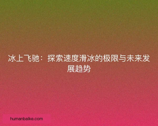 冰上飞驰：探索速度滑冰的极限与未来发展趋势