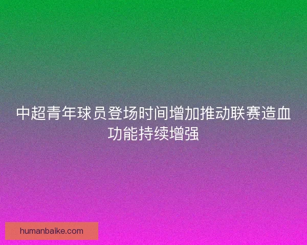 中超青年球员登场时间增加推动联赛造血功能持续增强