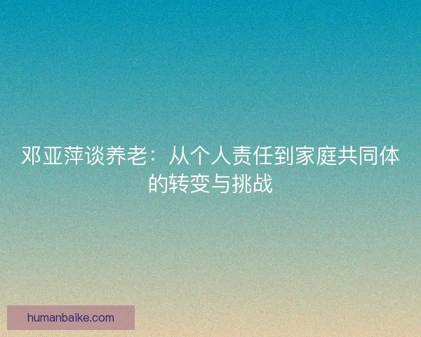 邓亚萍谈养老:从个人责任到家庭共同体的转变与挑战 邓亚萍谈养老:从个人责任到家庭共同体的转变与挑战